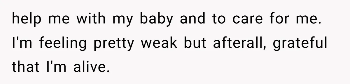 help me with my baby and to care for me. I'm feeling pretty weak but afterall, grateful that I'm alive.