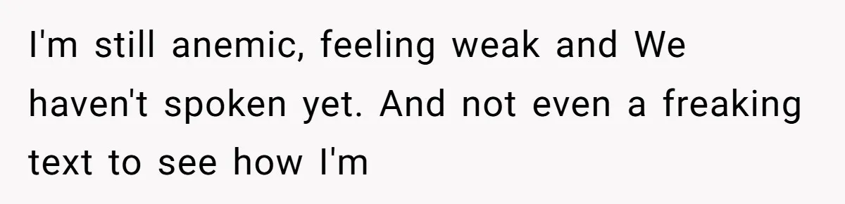 I'm still anemic, feeling weak and We haven't spoken yet. And not even a freaking text to see how I'm