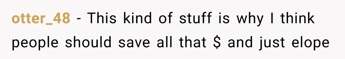 otter_48 − This kind of stuff is why I think people should save all that $ and just elope