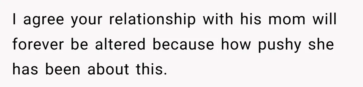 I agree your relationship with his mom will forever be altered because how pushy she has been about this.