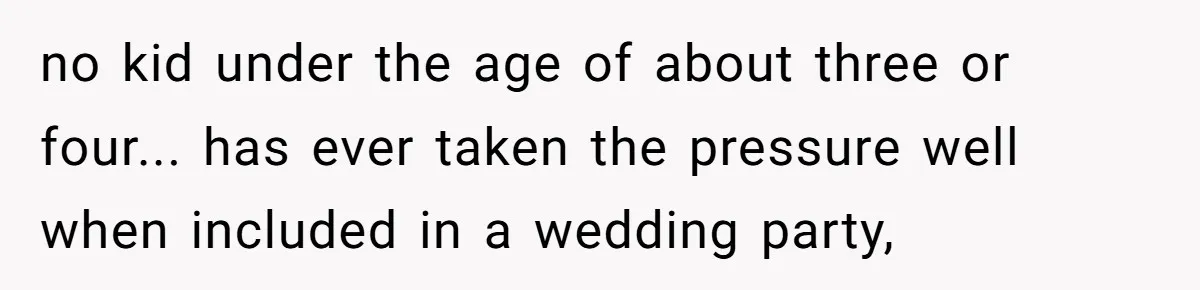 no kid under the age of about three or four... has ever taken the pressure well when included in a wedding party,