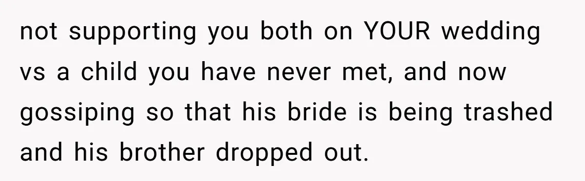 not supporting you both on YOUR wedding vs a child you have never met, and now gossiping so that his bride is being trashed and his brother dropped out.