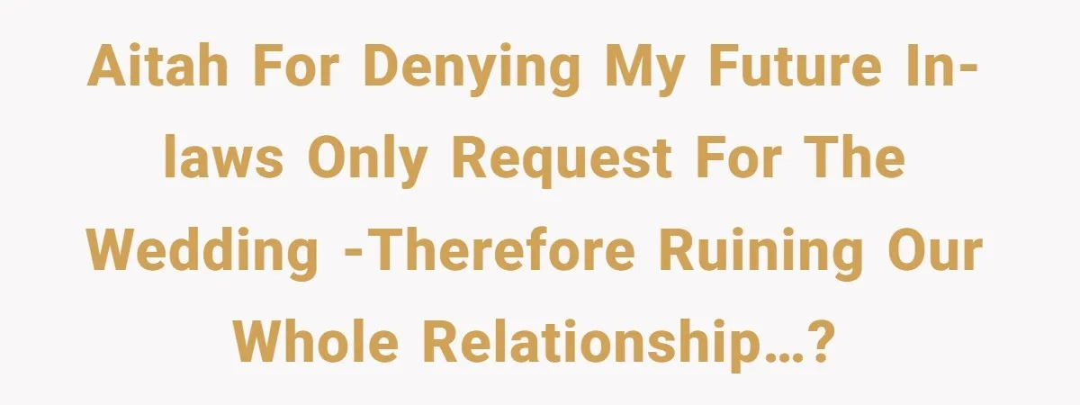 AITAH for denying my future in-laws only request for the wedding -therefore ruining our whole relationship…?