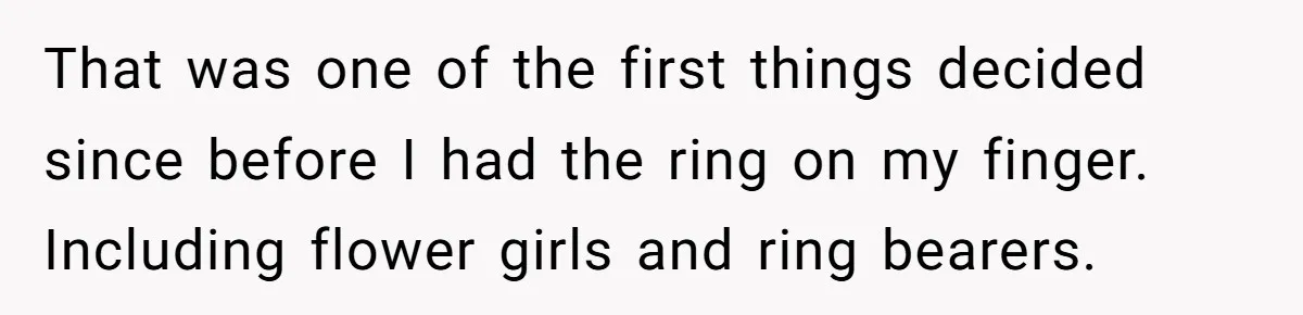 That was one of the first things decided since before I had the ring on my finger. Including flower girls and ring bearers.