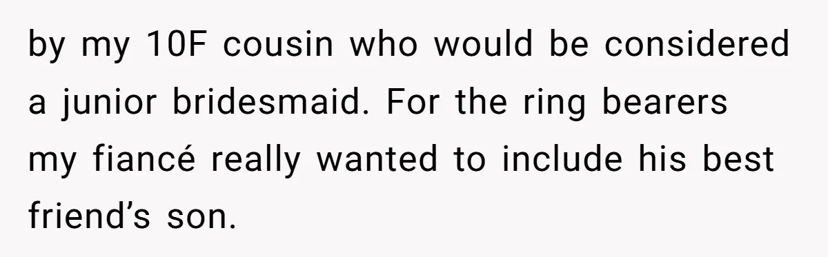 by my 10F cousin who would be considered a junior bridesmaid. For the ring bearers my fiancé really wanted to include his best friend’s son.