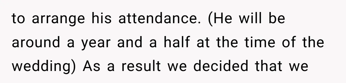 to arrange his attendance. (He will be around a year and a half at the time of the wedding) As a result we decided that we