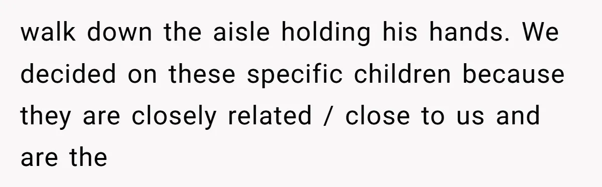 walk down the aisle holding his hands. We decided on these specific children because they are closely related / close to us and are the