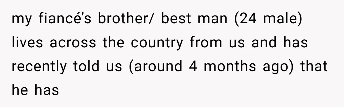 my fiancé’s brother/ best man (24 male) lives across the country from us and has recently told us (around 4 months ago) that he has