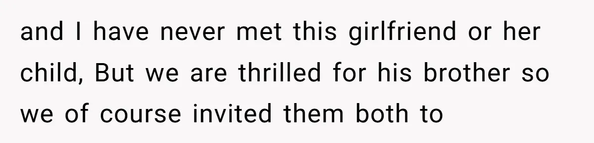 and I have never met this girlfriend or her child, But we are thrilled for his brother so we of course invited them both to