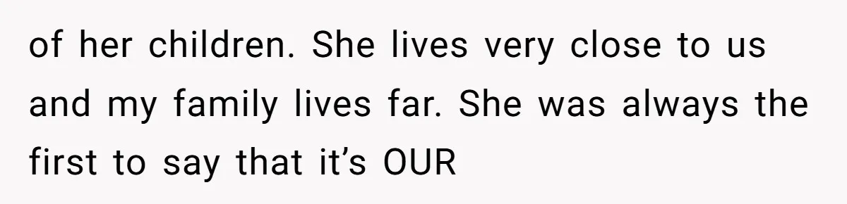 of her children. She lives very close to us and my family lives far. She was always the first to say that it’s OUR
