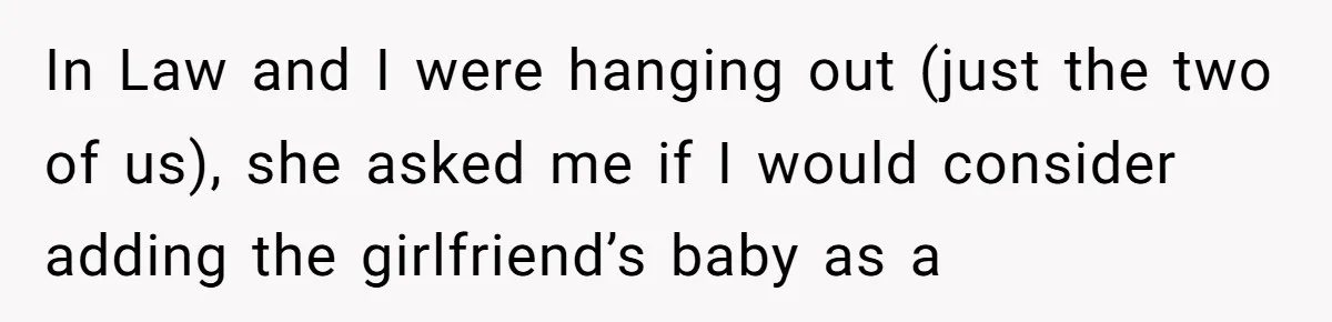 In Law and I were hanging out (just the two of us), she asked me if I would consider adding the girlfriend’s baby as a