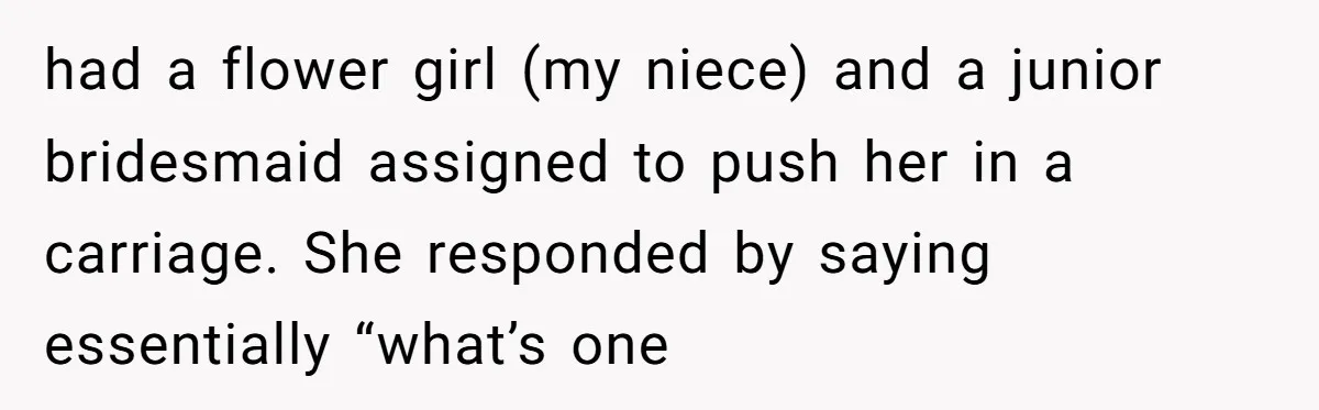 had a flower girl (my niece) and a junior bridesmaid assigned to push her in a carriage. She responded by saying essentially “what’s one