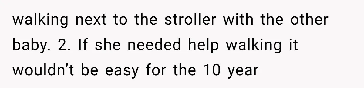 walking next to the stroller with the other baby. 2. If she needed help walking it wouldn’t be easy for the 10 year