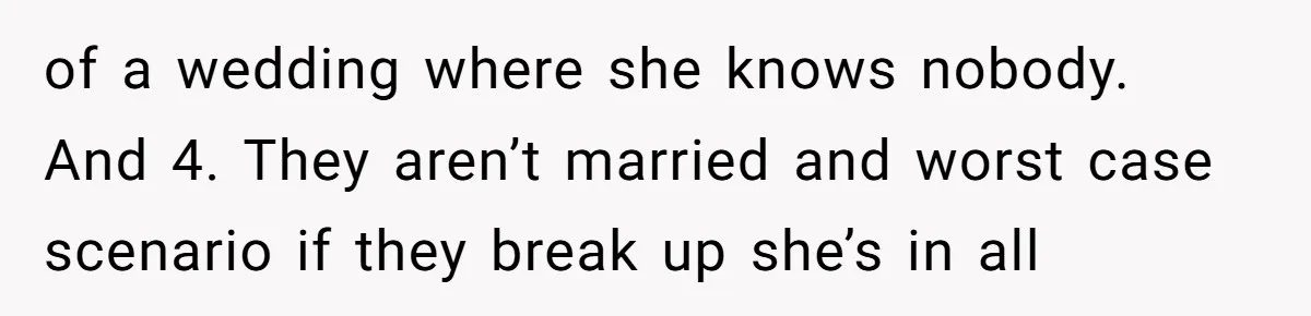 of a wedding where she knows nobody. And 4. They aren’t married and worst case scenario if they break up she’s in all