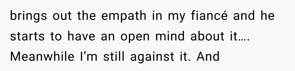 brings out the empath in my fiancé and he starts to have an open mind about it…. Meanwhile I’m still against it. And