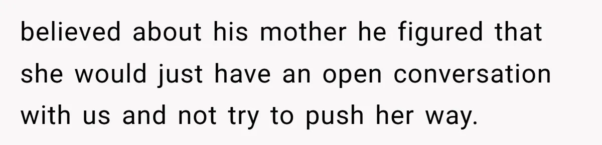 believed about his mother he figured that she would just have an open conversation with us and not try to push her way.