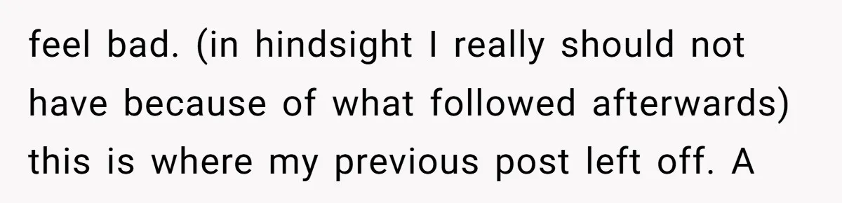 feel bad. (in hindsight I really should not have because of what followed afterwards) this is where my previous post left off. A