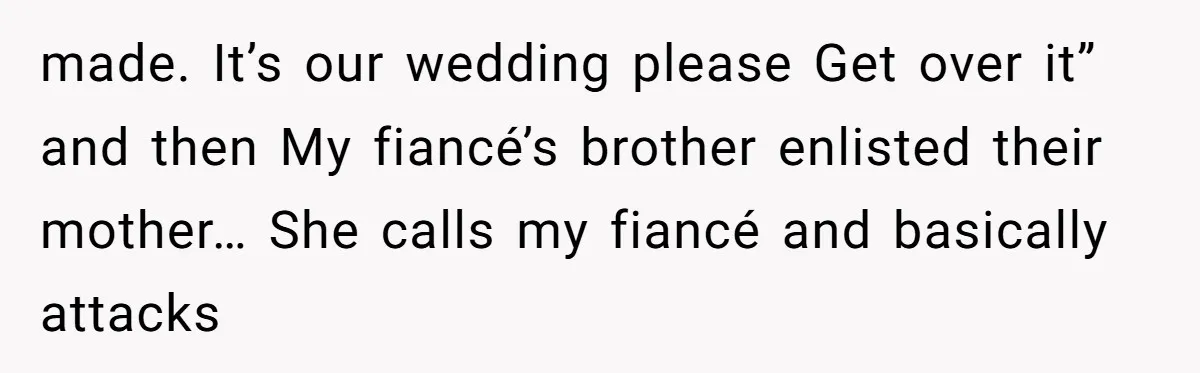 made. It’s our wedding please Get over it” and then My fiancé’s brother enlisted their mother… She calls my fiancé and basically attacks