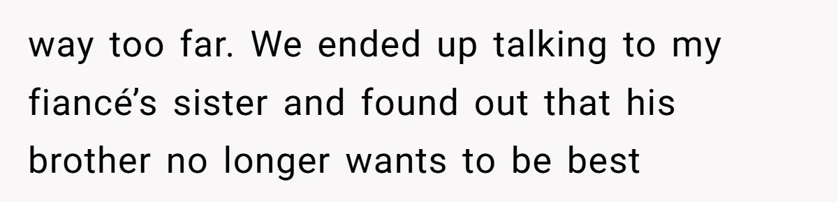 way too far. We ended up talking to my fiancé’s sister and found out that his brother no longer wants to be best