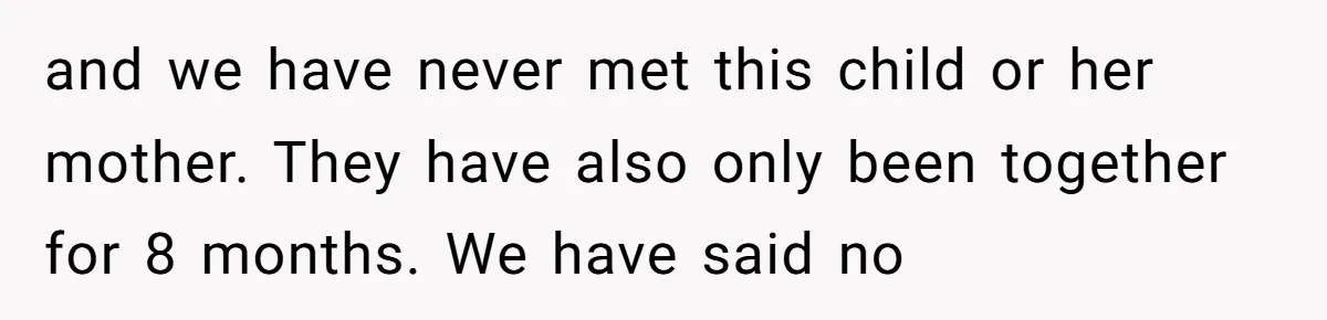 and we have never met this child or her mother. They have also only been together for 8 months. We have said no