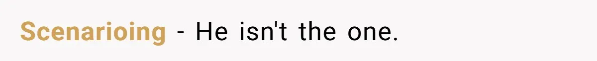 Scenarioing − He isn't the one.