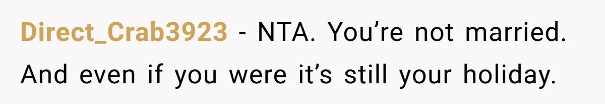 Direct_Crab3923 − NTA. You’re not married. And even if you were it’s still your holiday.