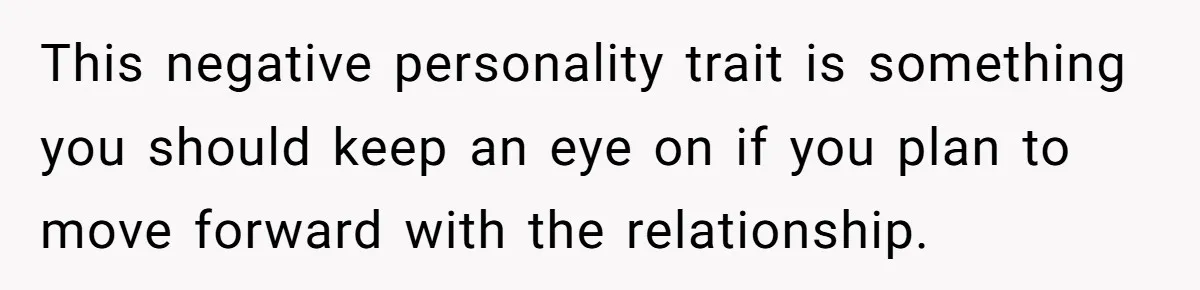 This negative personality trait is something you should keep an eye on if you plan to move forward with the relationship.