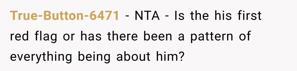 True-Button-6471 − NTA - Is the his first red flag or has there been a pattern of everything being about him?