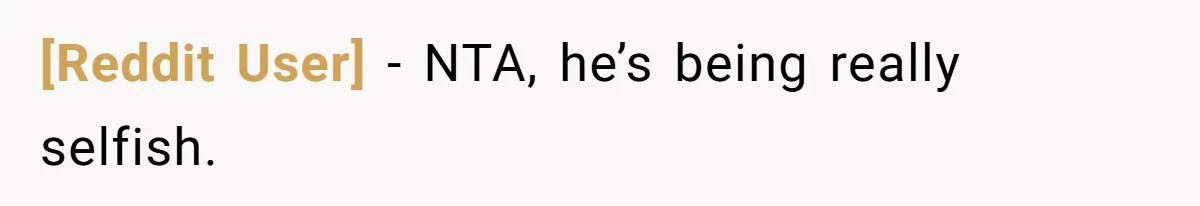 [Reddit User] − NTA, he’s being really selfish.