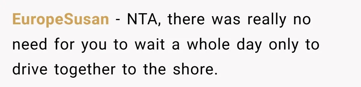 EuropeSusan − NTA, there was really no need for you to wait a whole day only to drive together to the shore.
