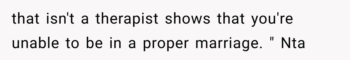 that isn't a therapist shows that you're unable to be in a proper marriage. " Nta
