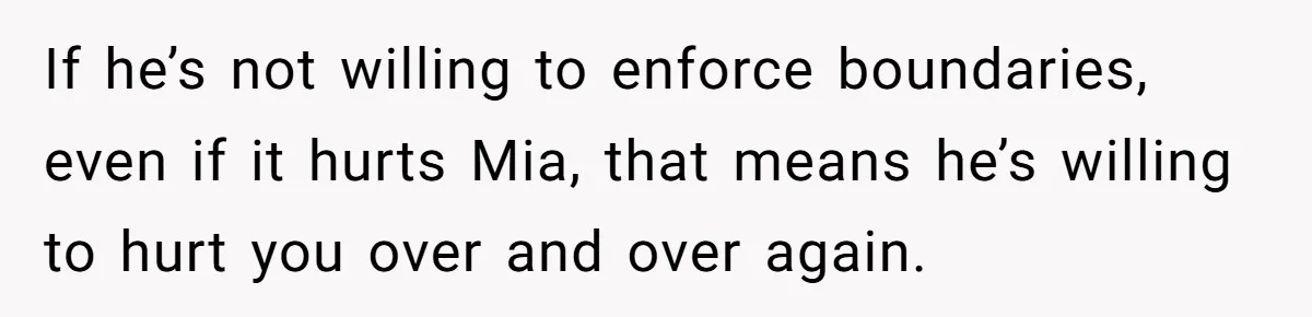 If he’s not willing to enforce boundaries, even if it hurts Mia, that means he’s willing to hurt you over and over again.