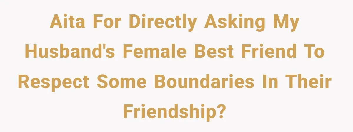 AITA for directly asking my husband's female best friend to respect some boundaries in their friendship?