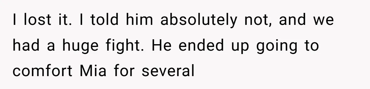 I lost it. I told him absolutely not, and we had a huge fight. He ended up going to comfort Mia for several