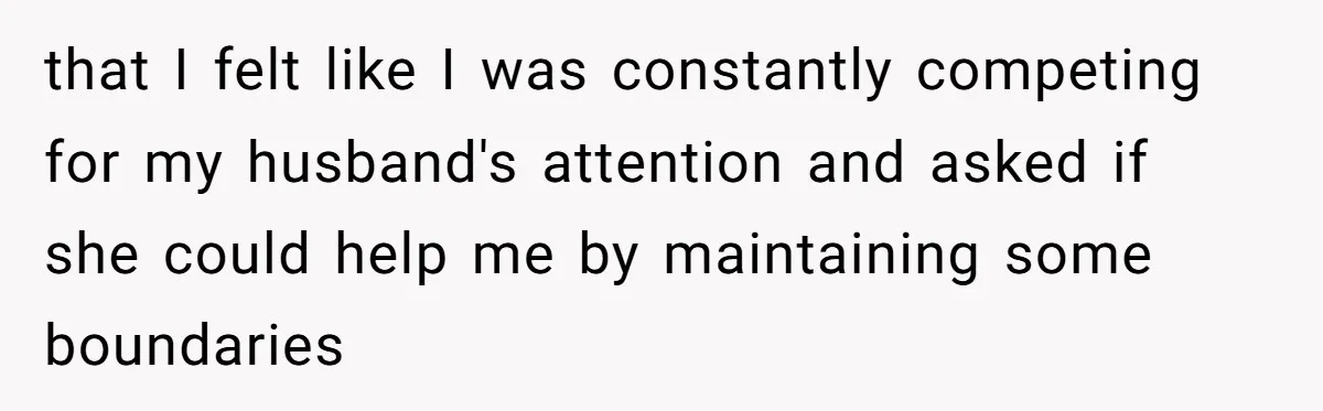 that I felt like I was constantly competing for my husband's attention and asked if she could help me by maintaining some boundaries