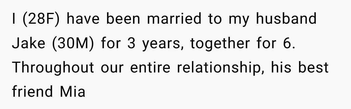 I (28F) have been married to my husband Jake (30M) for 3 years, together for 6. Throughout our entire relationship, his best friend Mia