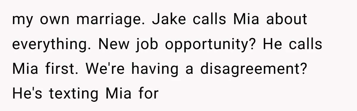 my own marriage. Jake calls Mia about everything. New job opportunity? He calls Mia first. We're having a disagreement? He's texting Mia for