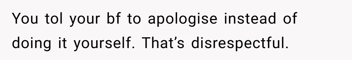 You tol your bf to apologise instead of doing it yourself. That’s disrespectful.