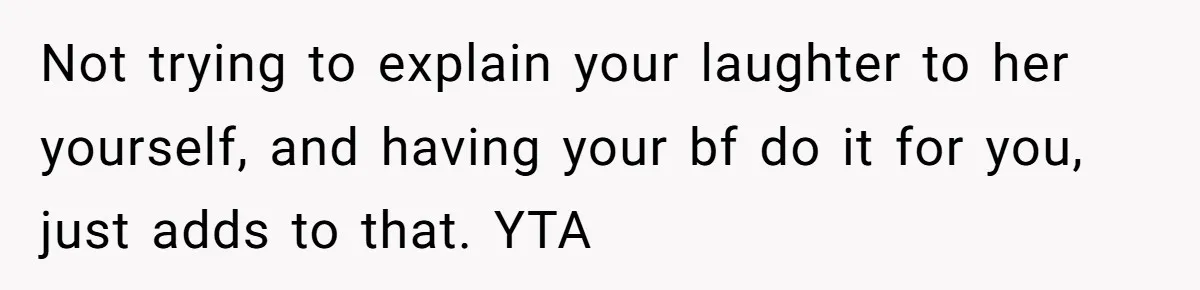 Not trying to explain your laughter to her yourself, and having your bf do it for you, just adds to that. YTA