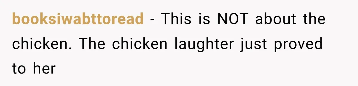 booksiwabttoread − This is NOT about the chicken. The chicken laughter just proved to her