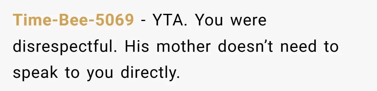 Time-Bee-5069 − YTA. You were disrespectful. His mother doesn’t need to speak to you directly.