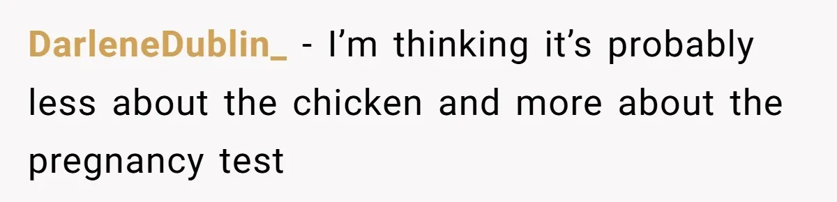 DarleneDublin_ − I’m thinking it’s probably less about the chicken and more about the pregnancy test