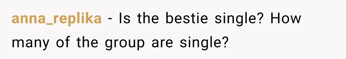 anna_replika − Is the bestie single? How many of the group are single?
