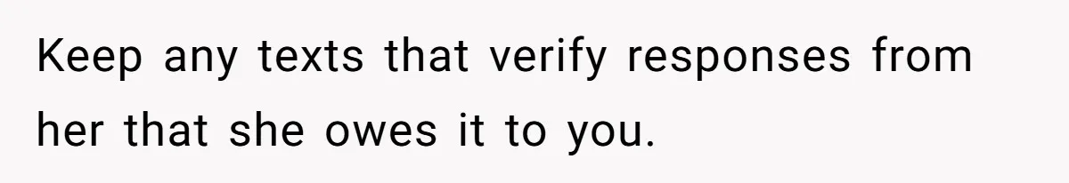 Sibling Rivalry Hits the Wallet After Sister Asks for Vacation Cash While Still Owing $1,000 Keep any texts that verify responses from her that she owes it to you.