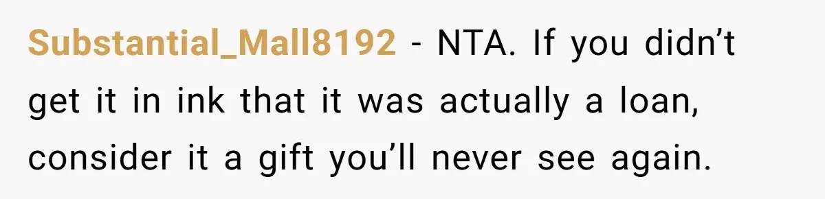 Sibling Rivalry Hits the Wallet After Sister Asks for Vacation Cash While Still Owing $1,000 Substantial_Mall8192 − NTA. If you didn’t get it in ink that it was actually a loan, consider it a gift you’ll never see again.