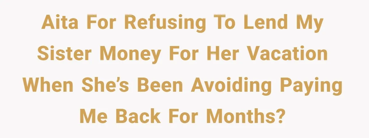 Sibling Rivalry Hits the Wallet After Sister Asks for Vacation Cash While Still Owing $1,000 AITA for refusing to lend my sister money for her vacation when she’s been avoiding paying me back for months?