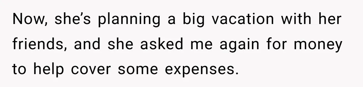 Sibling Rivalry Hits the Wallet After Sister Asks for Vacation Cash While Still Owing $1,000 Now, she’s planning a big vacation with her friends, and she asked me again for money to help cover some expenses.