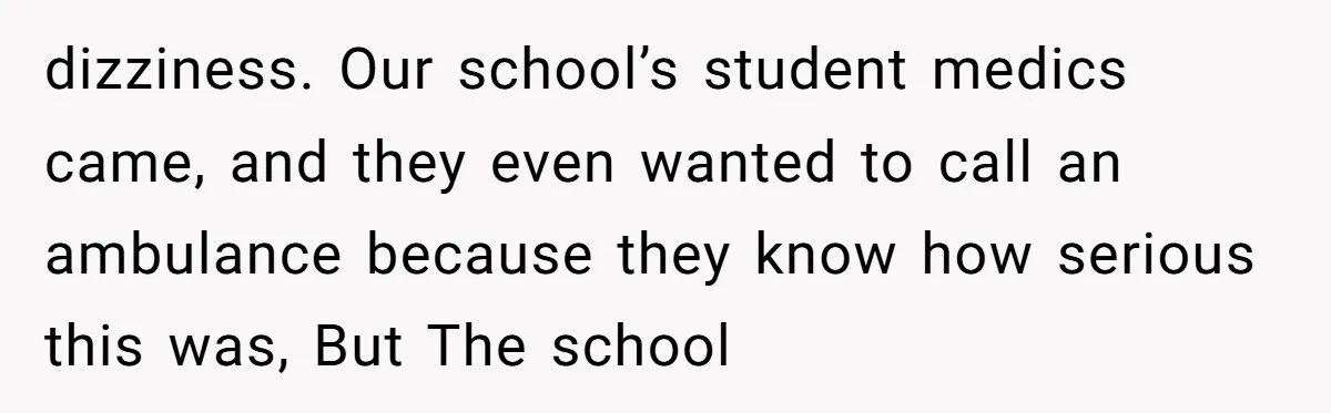 dizziness. Our school’s student medics came, and they even wanted to call an ambulance because they know how serious this was, But The school