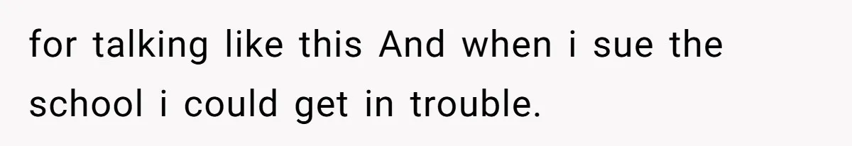 for talking like this And when i sue the school i could get in trouble.