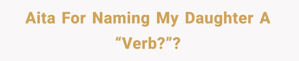 From "Embrace" to "Amara": A Family's Heated Debate Over a Unique Baby Name AITA for naming my daughter a “verb?”?